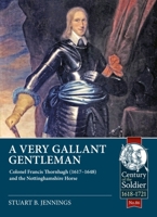 A Very Gallant Gentleman: Colonel Francis Thornhaugh (1617-1648) and the Nottinghamshire Horse 1915070341 Book Cover