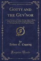 Gotty and the Guv'nor: A True Narrative of Gotty's Doings Ashore Afloat, with an Account of His Voyage of Discovery on a Shrimping Bawley in the English Channel (Classic Reprint) 1331602572 Book Cover