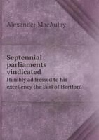Septennial Parliaments Vindicated Humbly Addressed to His Excellency the Earl of Hertford 5518771061 Book Cover
