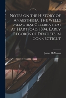 Notes on the History of Anaesthesia. The Wells Memorial Celebration at Hartford, 1894. Early Records of Dentists in Connecticut 1014849470 Book Cover