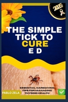 The Simple Tick to Cure E D: Essential Caregiving Tips For Managing Thyroid Health B0FG1C3JVS Book Cover