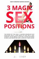 3 Magic Sex Positions: The Book of the Only 3 Sacred Advanced Sex Position You'll Ever Need in This Day & Age Nobody Talks About that Will Blow Her Mind in Bed Like Never Before & Asks 69 Times More 1082769983 Book Cover