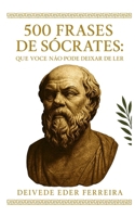 500 Frases de Sócrates: Que Você Não Pode Deixar de Ler: Sabedoria, virtude e coragem de um homem que viveu para pensar B0FR36V8HV Book Cover