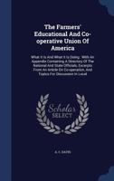 The Farmers' Educational and Co-operative Union of America: what it is and what it is doing : with an appendix containing a directory of the national ... and topics for discussion in local unions 134012694X Book Cover
