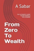 From Zero To Wealth: THE ULTIMATE GUIDE TO BECOMING A MILLIONAIRE B0DV4DTPL2 Book Cover