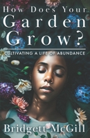 How Does Your Garden Grow?: Cultivating A Life of Abundance 1545391173 Book Cover