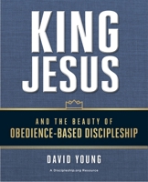 King Jesus and the Beauty of Obedience-Based Discipleship 0310537754 Book Cover