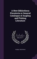 A New Bibliotheca Piscatoria or General Catalogue of Angling and Fishing Literature 114336256X Book Cover