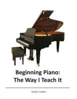 Beginning Piano: The Way I Teach It 1519798458 Book Cover