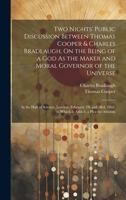 Two Nights' Public Discussion Between Thomas Cooper & Charles Bradlaugh, On the Being of a God As the Maker and Moral Governor of the Universe: At the ... 1864. to Which Is Added, a Plea for Atheism 102038283X Book Cover