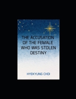 THE ACCUSATION OF THE FEMALE WHO WAS STOLEN DESTINY: A Journey to Reclaim Stolen Life from Envy and Malice B0GKRVDQZ5 Book Cover