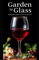 Garden to Glass: A beginners guide to home made wine B0DXZNGX7M Book Cover
