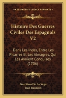 Histoire Des Guerres Civiles Des Espagnols V2: Dans Les Indes, Entre Les Picarres Et Les Almagres, Qui Les Avoient Conquises (1706) 1166195902 Book Cover