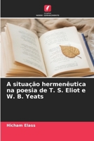 A situação hermenêutica na poesia de T. S. Eliot e W. B. Yeats (Portuguese Edition) 6208050928 Book Cover
