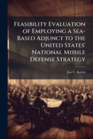 Feasibility Evaluation of Employing a Sea-Based Adjunct to the United States' National Missile Defense Strategy 1249365848 Book Cover