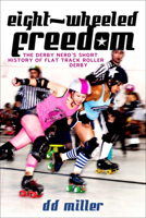 Eight-Wheeled Freedom: The Derby Nerd’s Short History of Flat Track Roller Derby 1928088139 Book Cover