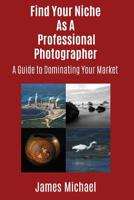 Find Your Niche As A Professional Photographer: A Guide To Dominating Your Market 0999766937 Book Cover