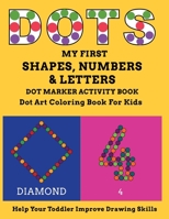 My First Shapes, Numbers & Letters Dot Marker Activity Book Dot Art Coloring Book for Kids Help Your Toddler Improve Drawing Skills: Let Your Child En B08YP6GTQ9 Book Cover