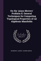 On the 'piano Movers' Problem II. General Techniques for Computing Topological Properties of Ral Algebraic Manifolds 1342059441 Book Cover