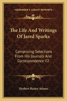 The Life and Writings of Jared Sparks, Comprising Selections From His Journals and Correspondence 1143399153 Book Cover