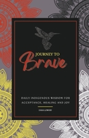 JOURNEY TO Brave: DAILY INDIGENOUS WISDOM FOR ACCEPTANCE, HEALING AND JOY 1667878905 Book Cover