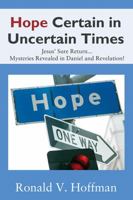 Hope Certain in Uncertain Times: Jesus' Sure Return...Mysteries Revealed in Daniel and Revelation! 1478786108 Book Cover