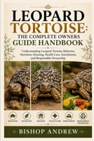 Leopard Tortoise: The Complete Owners Guide Handbook: Understanding Leopard Tortoise Behavior, Nutrition, Housing, Health Care, Enrichment, and Responsible Ownership B0H7BCD498 Book Cover