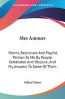 Mes Amours: Poems, Passionate And Playful, Written To Me By People Celebrated And Obscure; And My Answers To Some Of Them 0548458219 Book Cover