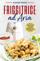 Friggitrice ad aria: Ricette facili e veloci per friggere, cuocere, grigliare e arrostire con la tua friggitrice ad aria. Inclusi important B089TS3958 Book Cover
