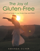 The Joy of Gluten-Free: A Practical Guide to Live Gluten-Free and Thrive 1648017479 Book Cover