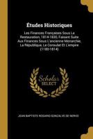 �tudes Historiques: Les Finances Fran�aises Sous La Restauration, 1814-1830, Faisant Suite Aux Finances Sous l'Ancienne Monarchie, La R�publique, Le Consulat Et l'Empire (1180-1814) 1145264514 Book Cover