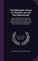 The Bibliophile Library of Literature, art and Rare Manuscripts: History, Biography, Science, Poetry, Drama, Travel, Adventure, Fiction, and Rare and ... of the World; With Pronouncing and Bio: 23 1017748284 Book Cover