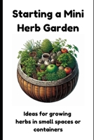 Starting a Mini Herb Garden: Ideas for growing herbs in small spaces or containers B0F1FQ5YD9 Book Cover