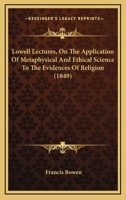 Lowell Lectures, On The Application Of Metaphysical And Ethical Science To The Evidences Of Religion 1429018615 Book Cover