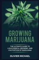 Growing Marijuana: The Ultimate Guide to a Successful Growing and Cultivation of Marijuana 107076602X Book Cover