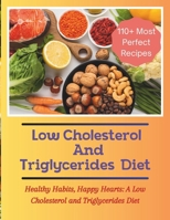 The Low Cholesterol And Triglycerides Diet Cookbook: Healthy Habits, Happy Hearts: A Low Cholesterol and Triglycerides Diet - 110+ Most Perfect Recipes B0CTQYK9KR Book Cover