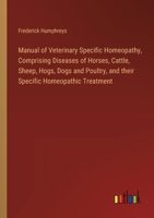 Manual of Veterinary Specific Homeopathy, Comprising Diseases of Horses, Cattle, Sheep, Hogs, Dogs and Poultry, and their Specific Homeopathic Treatment 3385320917 Book Cover