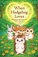 When Hedgehog Loves: Kind stories about how love lives in small acts 1977286348 Book Cover