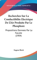 Recherches Sur La Conductibilite Electrique De L'Air Produite Par Le Phosphore: Propositions Donnees Par La Faculte (1904) 116100856X Book Cover