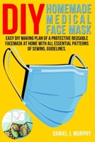 DIY HOMEMADE MEDICAL FACE MASK: Easy DIY making plan of a protective reusable facemask at home with all essential patterns of sewing, guidelines. B08928MGMD Book Cover