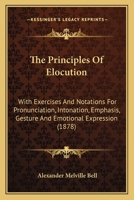 The Principles Of Elocution: With Exercises And Notations For Pronunciation, Intonation, Emphasis, Gesture And Emotional Expression 1017886504 Book Cover