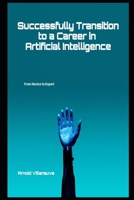 Successfully Transition to a Career in Artificial Intelligence: From Novice to Expert 1998310167 Book Cover