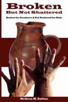 Broken But Not Shattered: Broken for Greatness and Not Shattered for Ruin 1425964079 Book Cover