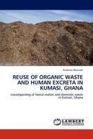 REUSE OF ORGANIC WASTE AND HUMAN EXCRETA IN KUMASI, GHANA: cocomposting of faecal matter and domestic waste in Kumasi, Ghana 3845408472 Book Cover