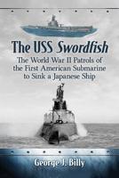 The USS Swordfish: The World War II Patrols of the First American Submarine to Sink a Japanese Ship 1476677743 Book Cover