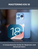 Mastering iOS 18_A Comprehensive Guide for Beginners and Advanced Users B0FGCTXNNR Book Cover