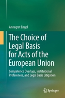 The Choice of Legal Basis for Acts of the European Union: Competence Overlaps, Institutional Preferences, and Legal Basis Litigation 3030130991 Book Cover