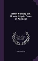 Home Nursing and How to Help in Cases of Accident 1358656916 Book Cover