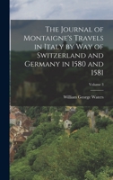 The Journal of Montaigne's Travels in Italy by Way of Switzerland and Germany in 1580 and 1581; Volume 3 1018490345 Book Cover