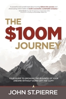 The $100M Journey: Your Guide to Growing the Business of Your Dreams without Going off the Cliff 1961098261 Book Cover